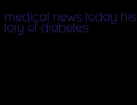 medical news today history of diabetes