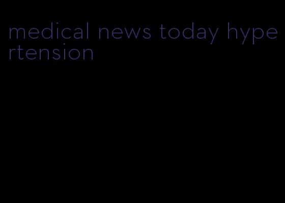 medical news today hypertension