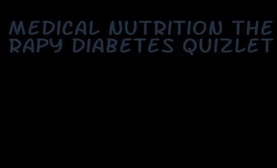 medical nutrition therapy diabetes quizlet