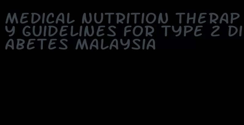 medical nutrition therapy guidelines for type 2 diabetes malaysia