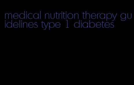 medical nutrition therapy guidelines type 1 diabetes