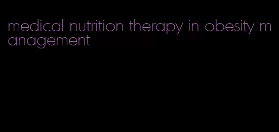 medical nutrition therapy in obesity management