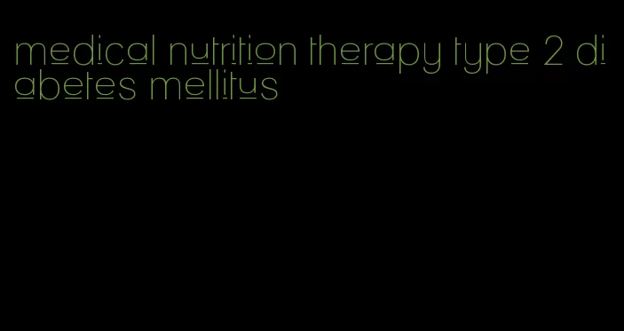 medical nutrition therapy type 2 diabetes mellitus