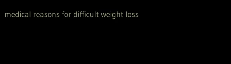 medical reasons for difficult weight loss