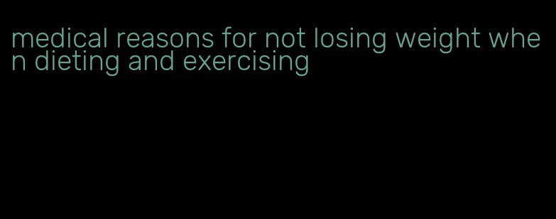 medical reasons for not losing weight when dieting and exercising