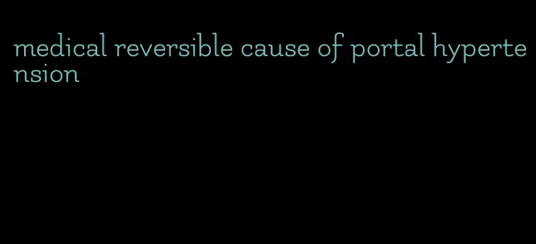 medical reversible cause of portal hypertension