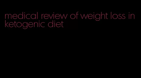 medical review of weight loss in ketogenic diet