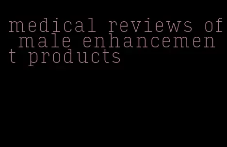 medical reviews of male enhancement products