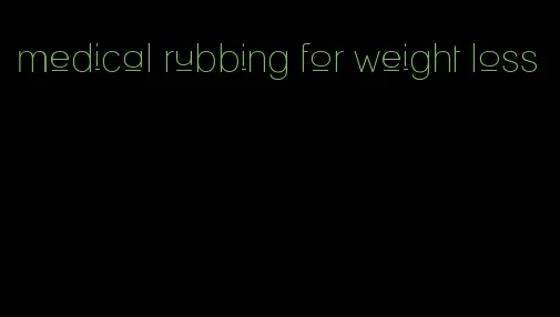 medical rubbing for weight loss