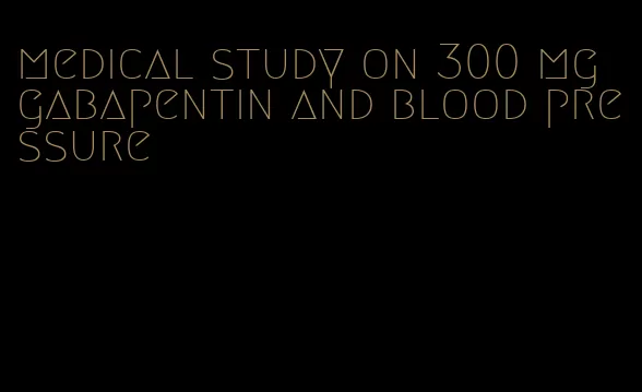 medical study on 300 mg gabapentin and blood pressure