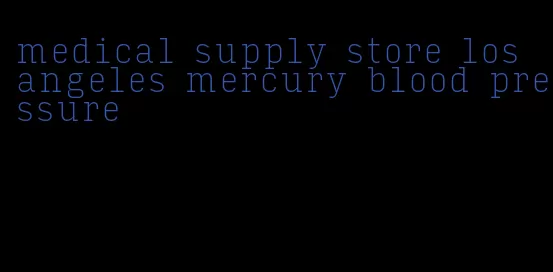 medical supply store los angeles mercury blood pressure