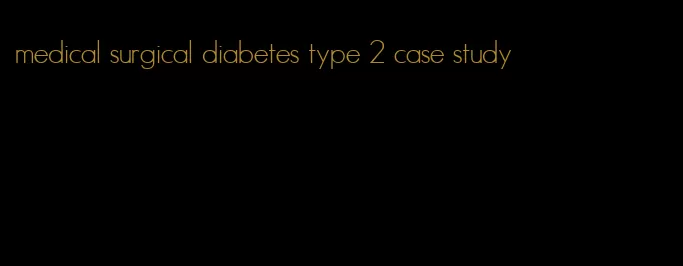 medical surgical diabetes type 2 case study