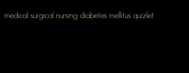 medical surgical nursing diabetes mellitus quizlet