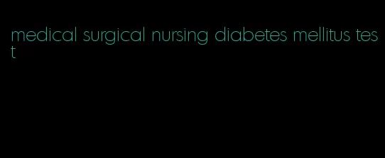 medical surgical nursing diabetes mellitus test