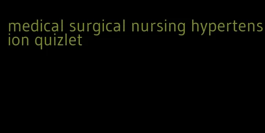 medical surgical nursing hypertension quizlet