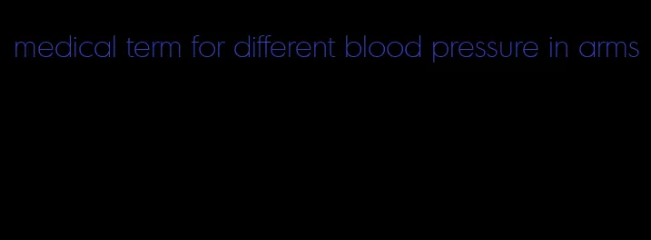 medical term for different blood pressure in arms