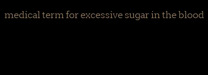 medical term for excessive sugar in the blood