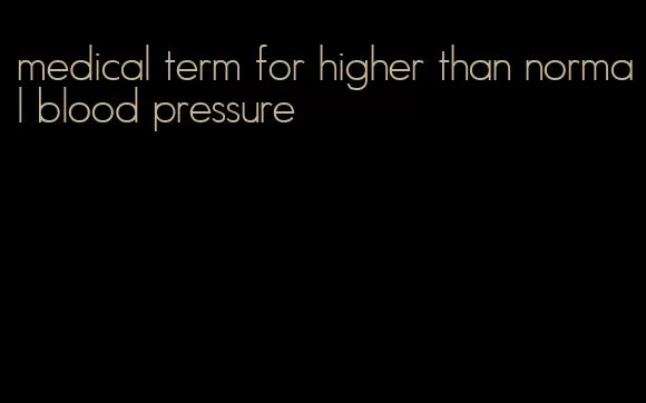 medical term for higher than normal blood pressure