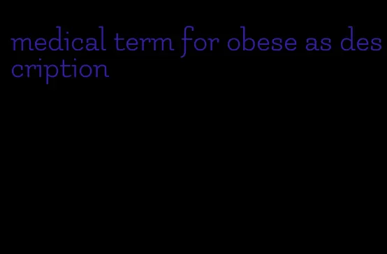 medical term for obese as description