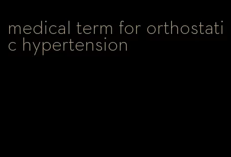 medical term for orthostatic hypertension