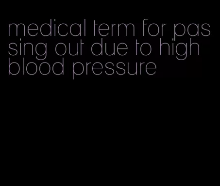 medical term for passing out due to high blood pressure