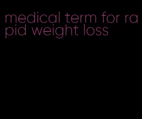 medical term for rapid weight loss