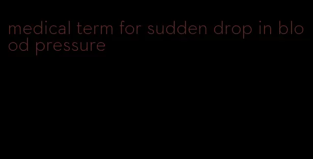 medical term for sudden drop in blood pressure