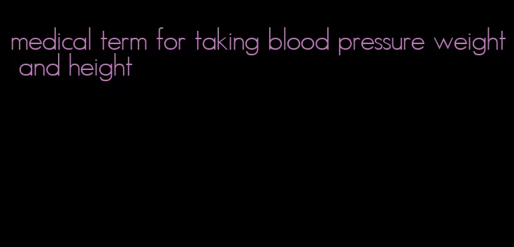 medical term for taking blood pressure weight and height