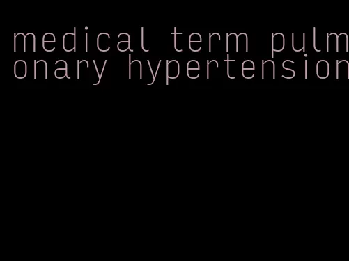 medical term pulmonary hypertension