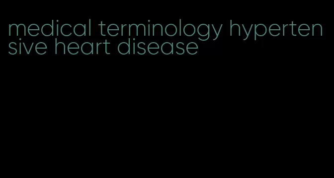 medical terminology hypertensive heart disease