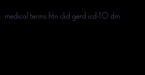 medical terms htn ckd gerd icd-10 dm