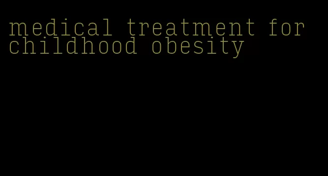 medical treatment for childhood obesity