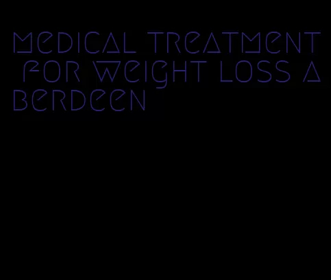 medical treatment for weight loss aberdeen