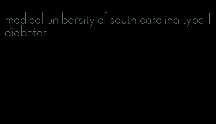 medical unibersity of south carolina type 1 diabetes