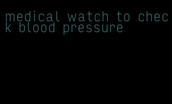 medical watch to check blood pressure