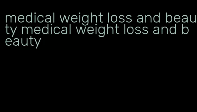 medical weight loss and beauty medical weight loss and beauty