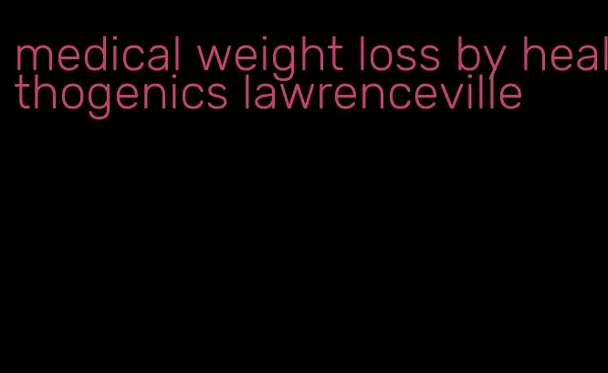 medical weight loss by healthogenics lawrenceville