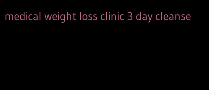 medical weight loss clinic 3 day cleanse