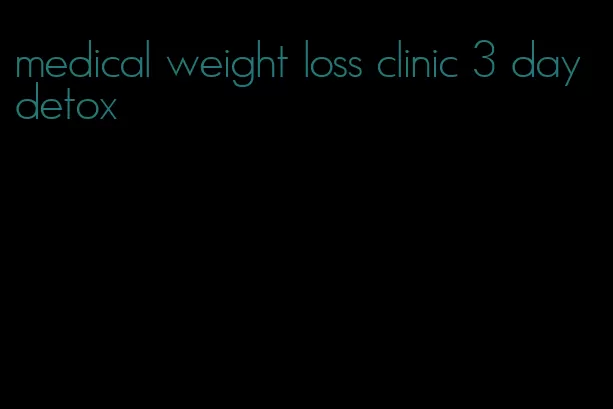 medical weight loss clinic 3 day detox