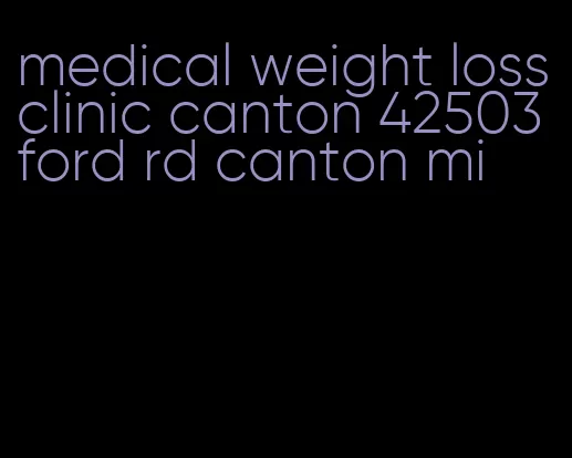 medical weight loss clinic canton 42503 ford rd canton mi