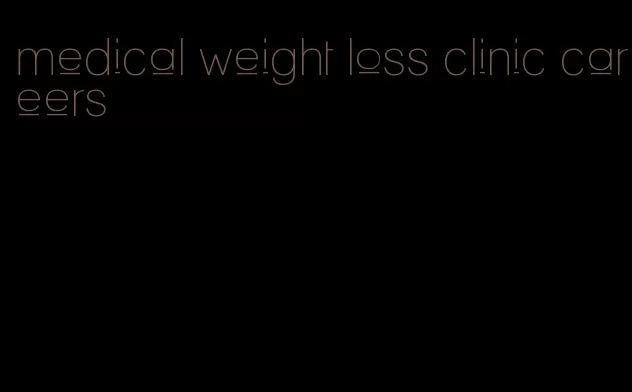 medical weight loss clinic careers