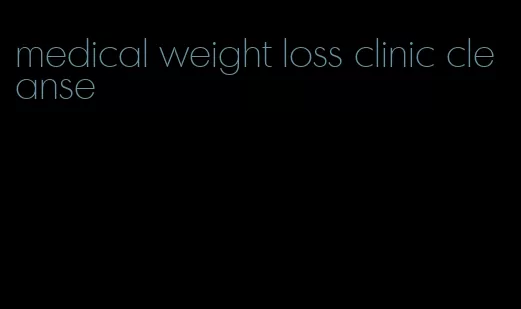 medical weight loss clinic cleanse