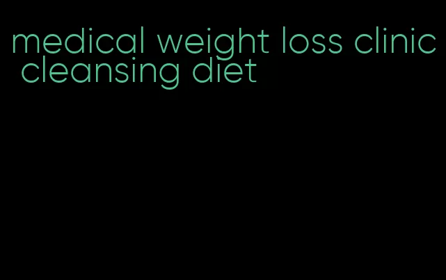 medical weight loss clinic cleansing diet