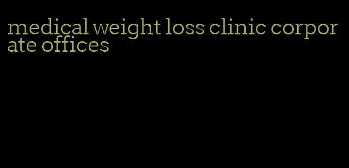 medical weight loss clinic corporate offices