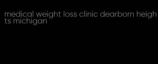 medical weight loss clinic dearborn heights michigan