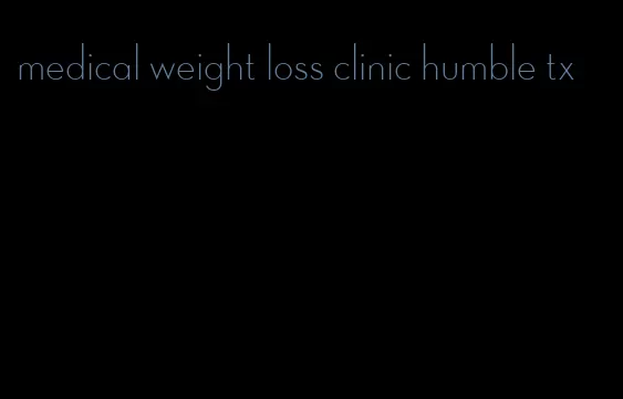 medical weight loss clinic humble tx