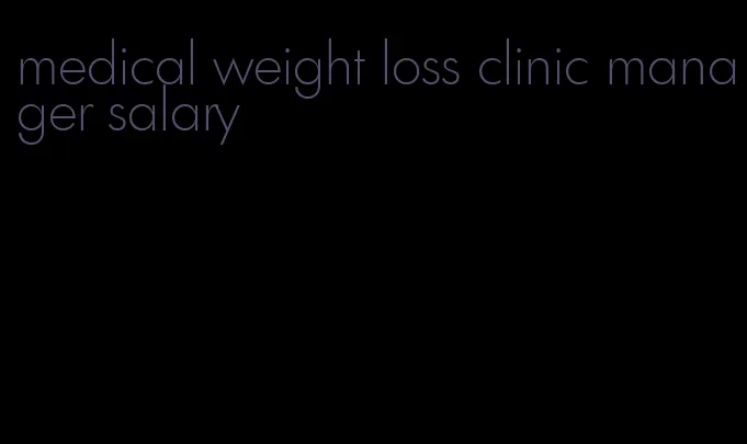 medical weight loss clinic manager salary