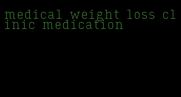 medical weight loss clinic medication