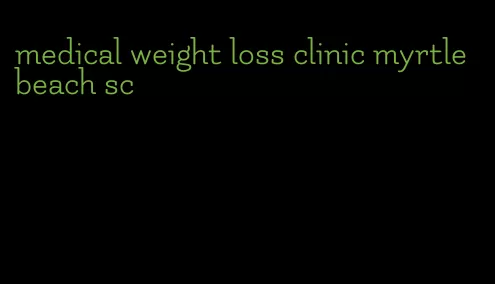 medical weight loss clinic myrtle beach sc