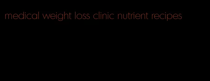 medical weight loss clinic nutrient recipes